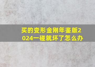 买的变形金刚年鉴版2024一碰就坏了怎么办