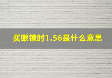 买眼镜时1.56是什么意思