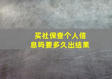 买社保查个人信息吗要多久出结果