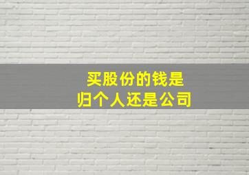 买股份的钱是归个人还是公司