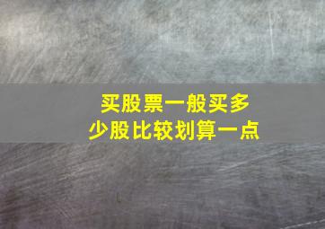 买股票一般买多少股比较划算一点