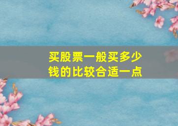 买股票一般买多少钱的比较合适一点