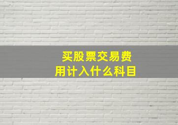 买股票交易费用计入什么科目