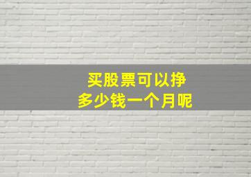 买股票可以挣多少钱一个月呢