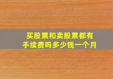 买股票和卖股票都有手续费吗多少钱一个月