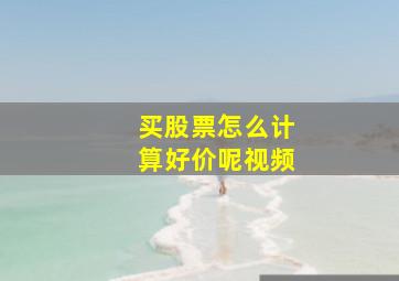 买股票怎么计算好价呢视频