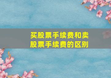 买股票手续费和卖股票手续费的区别