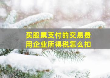 买股票支付的交易费用企业所得税怎么扣