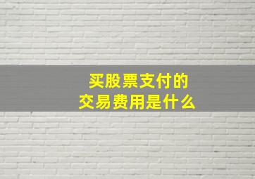 买股票支付的交易费用是什么