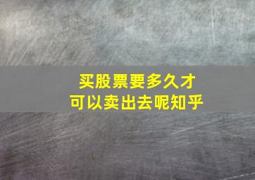 买股票要多久才可以卖出去呢知乎