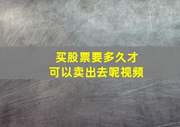 买股票要多久才可以卖出去呢视频