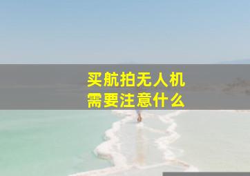 买航拍无人机需要注意什么