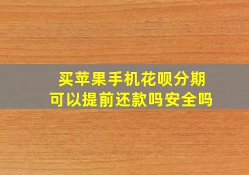 买苹果手机花呗分期可以提前还款吗安全吗