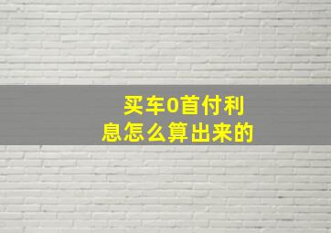 买车0首付利息怎么算出来的