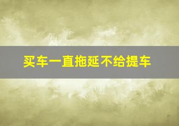 买车一直拖延不给提车