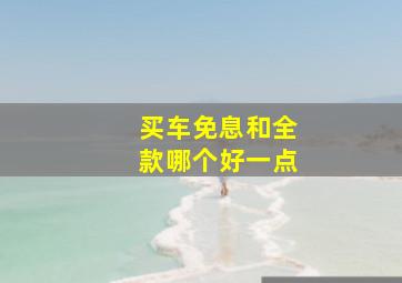 买车免息和全款哪个好一点