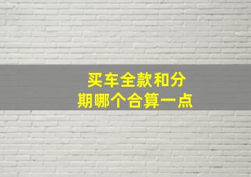 买车全款和分期哪个合算一点