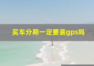 买车分期一定要装gps吗