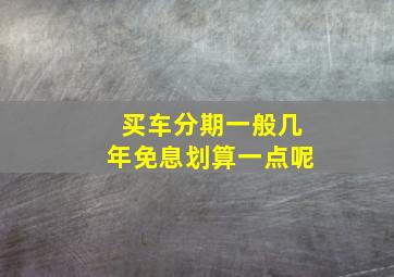 买车分期一般几年免息划算一点呢