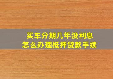 买车分期几年没利息怎么办理抵押贷款手续