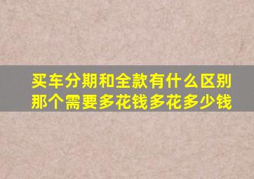 买车分期和全款有什么区别那个需要多花钱多花多少钱