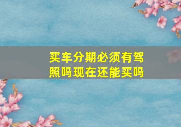 买车分期必须有驾照吗现在还能买吗