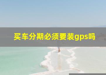 买车分期必须要装gps吗