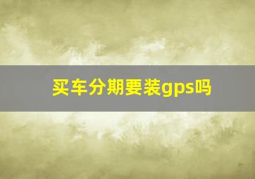 买车分期要装gps吗