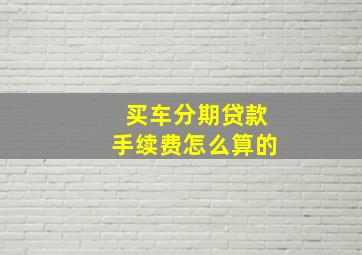 买车分期贷款手续费怎么算的