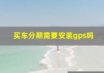 买车分期需要安装gps吗