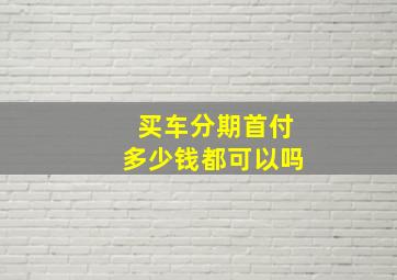 买车分期首付多少钱都可以吗