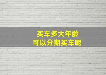 买车多大年龄可以分期买车呢