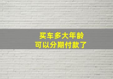 买车多大年龄可以分期付款了