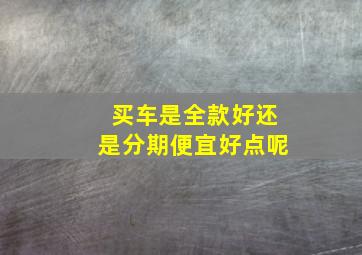 买车是全款好还是分期便宜好点呢