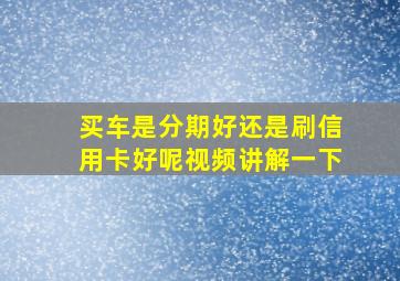 买车是分期好还是刷信用卡好呢视频讲解一下