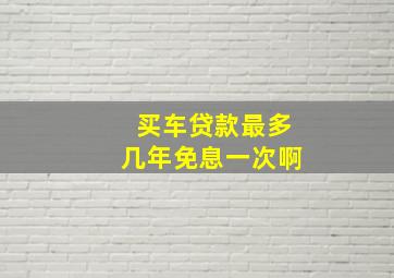 买车贷款最多几年免息一次啊