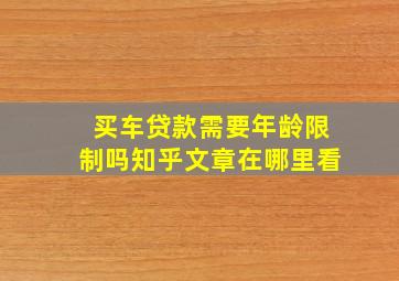 买车贷款需要年龄限制吗知乎文章在哪里看