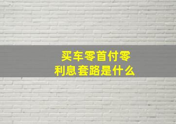 买车零首付零利息套路是什么