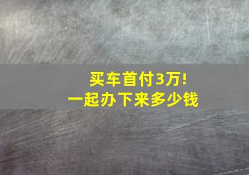 买车首付3万!一起办下来多少钱