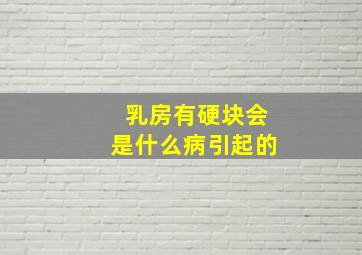 乳房有硬块会是什么病引起的