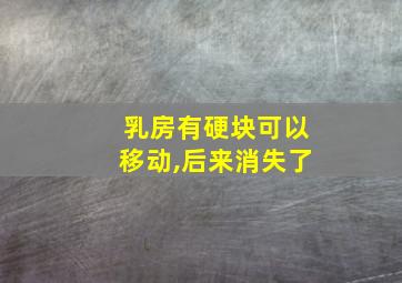 乳房有硬块可以移动,后来消失了