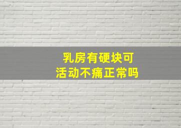 乳房有硬块可活动不痛正常吗