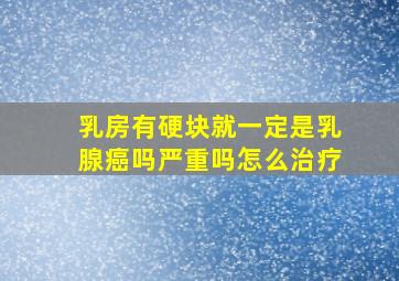 乳房有硬块就一定是乳腺癌吗严重吗怎么治疗