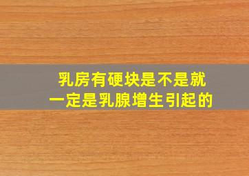 乳房有硬块是不是就一定是乳腺增生引起的