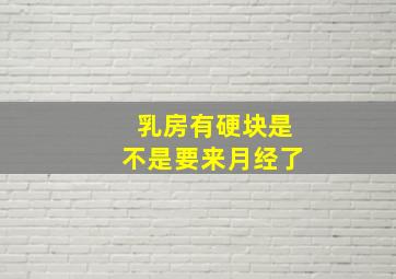 乳房有硬块是不是要来月经了