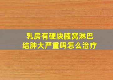 乳房有硬块腋窝淋巴结肿大严重吗怎么治疗