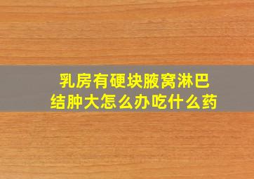 乳房有硬块腋窝淋巴结肿大怎么办吃什么药