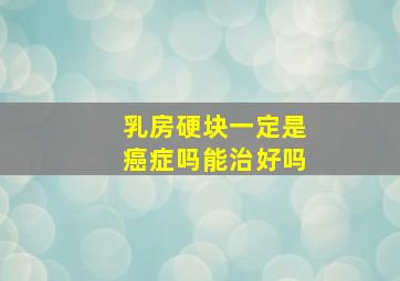 乳房硬块一定是癌症吗能治好吗