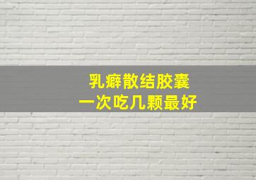 乳癖散结胶囊一次吃几颗最好