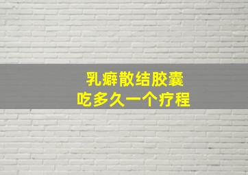 乳癖散结胶囊吃多久一个疗程